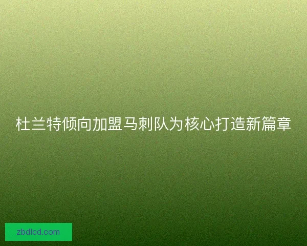 杜兰特倾向加盟马刺队为核心打造新篇章