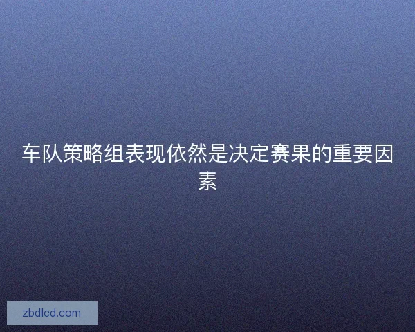车队策略组表现依然是决定赛果的重要因素