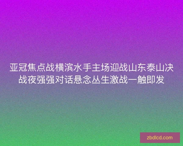 亚冠焦点战横滨水手主场迎战山东泰山决战夜强强对话悬念丛生激战一触即发