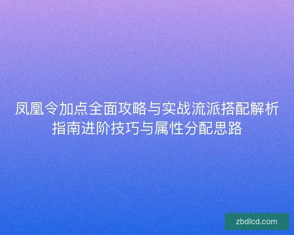 凤凰令加点全面攻略与实战流派搭配解析指南进阶技巧与属性分配思路